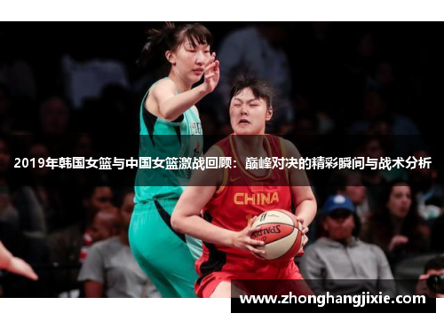 2019年韩国女篮与中国女篮激战回顾：巅峰对决的精彩瞬间与战术分析