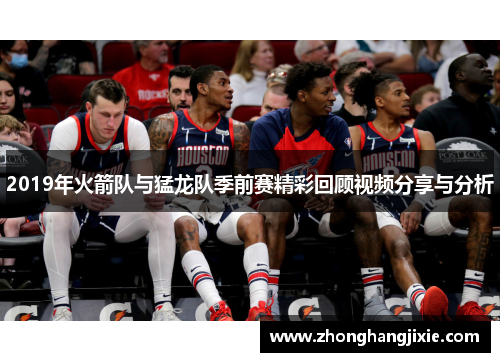 2019年火箭队与猛龙队季前赛精彩回顾视频分享与分析