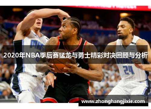 2020年NBA季后赛猛龙与勇士精彩对决回顾与分析