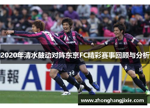 2020年清水鼓动对阵东京FC精彩赛事回顾与分析