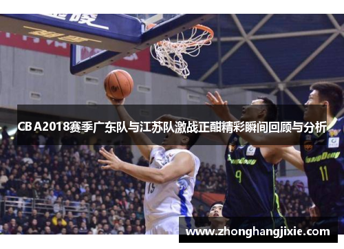 CBA2018赛季广东队与江苏队激战正酣精彩瞬间回顾与分析
