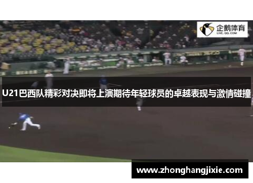U21巴西队精彩对决即将上演期待年轻球员的卓越表现与激情碰撞