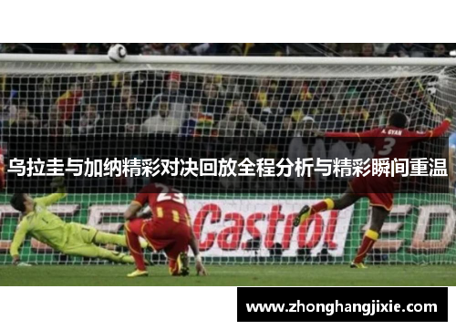 乌拉圭与加纳精彩对决回放全程分析与精彩瞬间重温