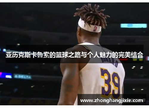 亚历克斯卡鲁索的篮球之路与个人魅力的完美结合