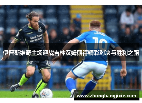 伊普斯维奇主场迎战吉林汉姆期待精彩对决与胜利之路