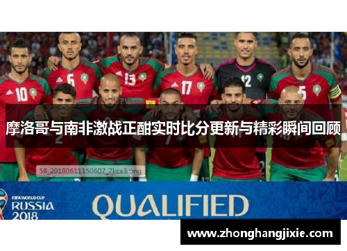 摩洛哥与南非激战正酣实时比分更新与精彩瞬间回顾