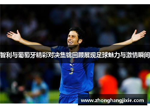 智利与葡萄牙精彩对决集锦回顾展现足球魅力与激情瞬间