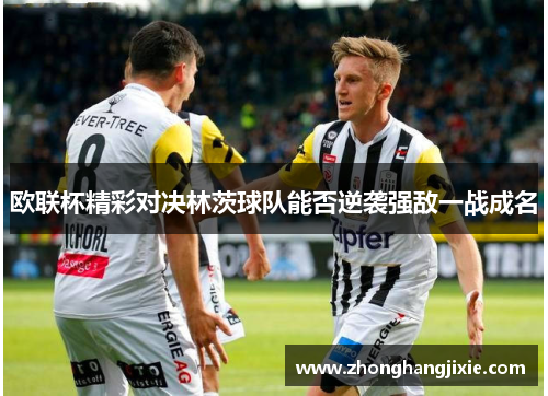 欧联杯精彩对决林茨球队能否逆袭强敌一战成名