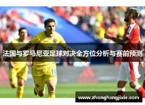 法国与罗马尼亚足球对决全方位分析与赛前预测